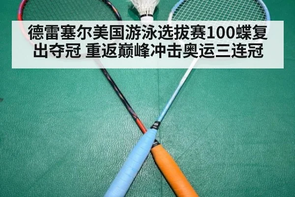 德雷塞尔美国游泳选拔赛100蝶复出夺冠 重返巅峰冲击奥运三连冠