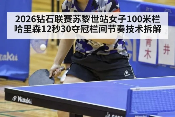 2026钻石联赛苏黎世站女子100米栏哈里森12秒30夺冠栏间节奏技术拆解