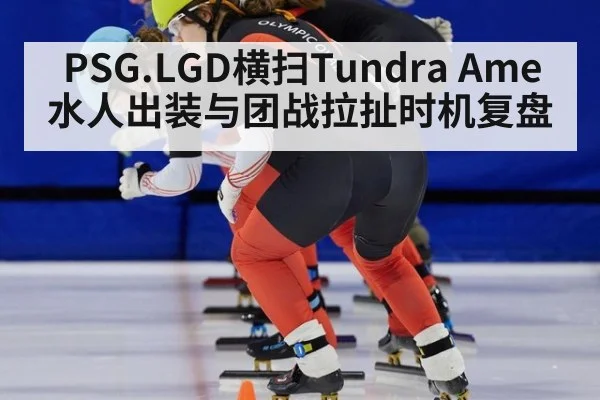 PSG.LGD横扫Tundra Ame水人出装与团战拉扯时机复盘